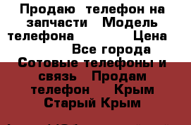 Продаю  телефон на запчасти › Модель телефона ­ Explay › Цена ­ 1 700 - Все города Сотовые телефоны и связь » Продам телефон   . Крым,Старый Крым